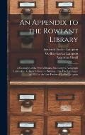 An Appendix to the Rowfant Library: a Catalogue of the Printed Books, Manuscripts, Autograph Letters Etc. Collected Since the Printing of the First Ca