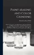 Paint Making and Color Grinding; a Practical Treatise for Paint Manufacturers and Factory Managers, Including Comprehensive Information Regarding Fact