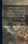 Supplement to the Universal Catalogue of Books on Art: Compiled for the Use of the National Art Library and the Schools of Art in the United Kingdom