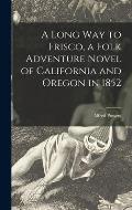 A Long Way to Frisco, a Folk Adventure Novel of California and Oregon in 1852