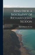 King Dick, a Biography of Richard John Seddon