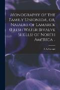 Monography of the Family Unionid?, or, Naiades of Lamarck (fresh Water Bivalve Shells) of North America ..