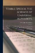 Visible Speech, the Science of Universal Alphabets,: or Self-interpreting Physiological Letters, for the Writing of All Languages in One Alphabet; Ill