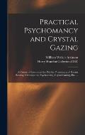 Practical Psychomancy and Crystal Gazing: a Course of Lessons on the Psychic Phenomena of Distant Sensing, Clairvoyance, Psychometry, Crystal Gazing,