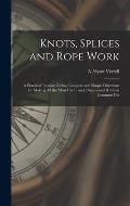 Knots, Splices and Rope Work: a Practical Treatise Giving Complete and Simple Directions for Making All the Most Useful and Ornamental Knots in Comm