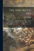 The Anatriptic Art: a History of the Art Termed Anatripsis by Hippocrates, Tripsis by Galen, Frictio by Celsus, Manipulation by Beveridge,