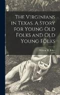 The Virginians in Texas. A Story for Young Old Folks and Old Young Folks