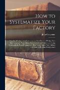 How to Systematize Your Factory [microform]: Steps by Which a Run-down Factory Was Put on a Paying Basis: How Inventory Was Taken, Stores Listed and C