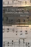 Little Seraph, in Seven Character Notes: for Churches and Sunday Schools.