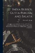 India Rubber, Gutta-percha, and Balata: Occurrence, Geographical Distribution, and Cultivation of Rubber Plants; Manner of Obtaining and Preparing the