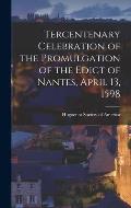 Tercentenary Celebration of the Promulgation of the Edict of Nantes, April 13, 1598 [microform]