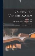 Vaudeville Ventriloquism; a Practical Treatise on the Art of Ventriloquism