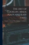 The Art of Cookery, Made Plain and Easy: Which Far Exceeds Any Thing of the Kind Ever yet Published ...