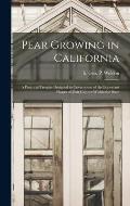 Pear Growing in California: a Practical Treatise Designed to Cover Some of the Important Phases of Pear Culture Within the State