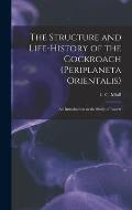 The Structure and Life-history of the Cockroach (Periplaneta Orientalis); an Introduction to the Study of Insects