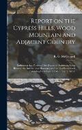 Report on the Cypress Hills, Wood Mountain and Adjacent Country [microform]: Embracing That Portion of the District of Assiniboia, Lying Between the I