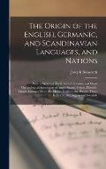 The Origin of the English, Germanic, and Scandinavian Languages, and Nations: With a Sketch of Their Early Literature and Short Chronological Specimen