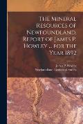 The Mineral Resources of Newfoundland, Report of James P. Howley ... for the Year 1892 [microform]