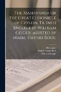 The Mahavamsa or the Great Chronicle of Ceylon, Tr. Into English by Wilhelm Geiger...assisted by Mabel Haynes Bode.