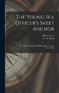 The Young Sea Officer's Sheet Anchor; or, A Key to the Leading of Rigging, and to Practical Seamanship