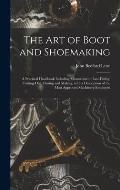 The Art of Boot and Shoemaking: a Practical Handbook Including Measurement, Last-fitting, Cutting-out, Closing and Making, With a Description of the M