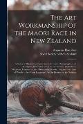 The Art Workmanship of the Maori Race in New Zealand: a Series of Illustrations From Specially Taken Photographs, With Descriptive Notes and Essays on
