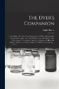 The Dyer's Companion: in Two Parts: Part First, Containing a General Plan of Dying Wool and Woollen, Cotton and Linen Cloths, Yarn and Threa