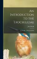 An Introduction to the Trochilidae: or Family of Humming-birds