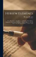 Hebrew Elements; or, a Practical Introduction to the Reading of the Hebrew Scriptures: Consisting of Syllabarium Hebraicum, or a Second Step to the Re