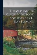 The Alphabetic Guide Book to St. Andrews / by D. Hay Fleming