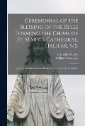 Ceremonial of the Blessing of the Bells Forming the Chime of St. Mary' S Cathedral, Halifax, N.S. [microform]: Together With Introductory Remarks Conc