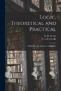 Logic, Theoretical and Practical: a Text-book for Teachers and Students