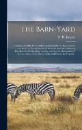 The Barn-yard; a Manual of Cattle, Horse and Sheep Husbandry; or, How to Breed and Rear the Various Species of Domestic Animals: Embracing Directions