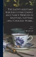 The Lady's Assistant for Executing Useful and Fancy Designs in Knitting, Netting and Crochet Work...; Vol. 1