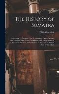 The History of Sumatra: Containing an Account of the Government, Laws, Customs, and Manners of the Native Inhabitants, With a Description of t