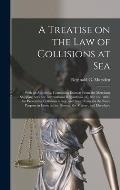 A Treatise on the Law of Collisions at Sea: With an Appendix, Containing Extracts From the Merchant Shipping Acts, the International Regulations (of 1