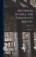 Bertrand Russell the Passionate Skeptic; a Biography