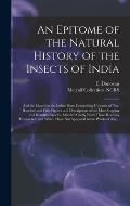 An Epitome of the Natural History of the Insects of India: and the Islands in the Indian Seas: Comprising Upwards of Two Hundred and Fifty Figures and