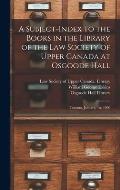 A Subject-index to the Books in the Library of the Law Society of Upper Canada at Osgoode Hall: Toronto, January, 1st, 1900