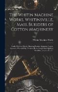 The Whitin Machine Works, Whitinsville, Mass. Builders of Cotton Machinery: Cards, Railway Heads, Drawing Frames, Spinning Frames, Spoolers, Wet and D