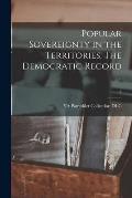 Popular Sovereignty in the Territories. The Democratic Record ..; 2