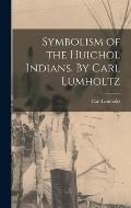 Symbolism of the Huichol Indians. By Carl Lumholtz