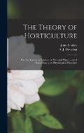 The Theory of Horticulture: or, An Attempt to Explain the Principal Operations of Gardening Upon Physiological Principles