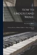 How to Understand Music: a Concise Course of Musical Culture by Object Lessons and Essays; 1