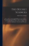 The Occult Sciences: a Compendium of Transcendental Doctrine and Experiment: Embracing an Account of Magical Practices; of Secret Sciences