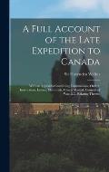 A Full Account of the Late Expedition to Canada [microform]: With an Appendix Containing Commissions, Orders, Instructions, Letters, Memorials, Courts