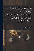 The Elements of Building Construction and Architectural Drawing ...
