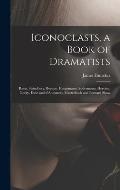 Iconoclasts, a Book of Dramatists: Ibsen, Strindberg, Becque, Hauptmann, Sudermann, Hervieu, Gorky, Duse and D'Annunzio, Maeterlinck and Bernard Shaw