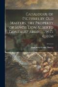 Catalogue of Pictures by Old Masters, the Property of Se?or Don Alberto Gonzalez Abreu, ... W.G. Crum