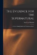 The Evidence for the Supernatural: a Critucal Study Made With uncommon Sense